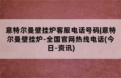 意特尔曼壁挂炉客服电话号码|意特尔曼壁挂炉-全国官网热线电话(今日-资讯)